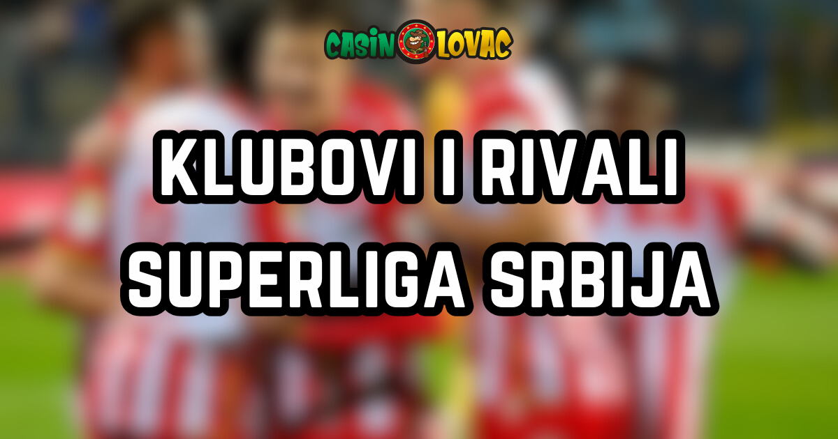 Klubovi i Rivali Superliga Srbija Klubovi i Rivali Superliga Srbija